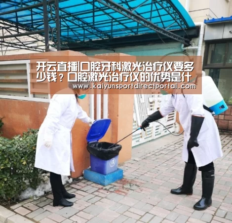开云直播|口腔牙科激光治疗仪要多少钱？口腔激光治疗仪的优势是什么？